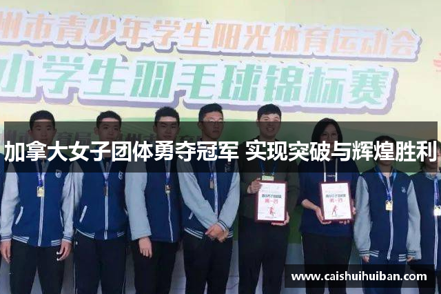 加拿大女子团体勇夺冠军 实现突破与辉煌胜利