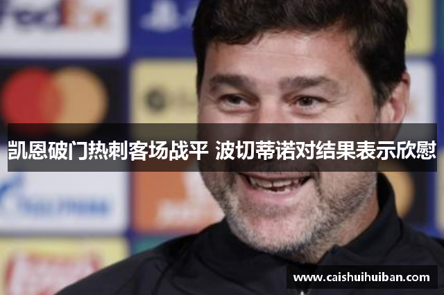 凯恩破门热刺客场战平 波切蒂诺对结果表示欣慰