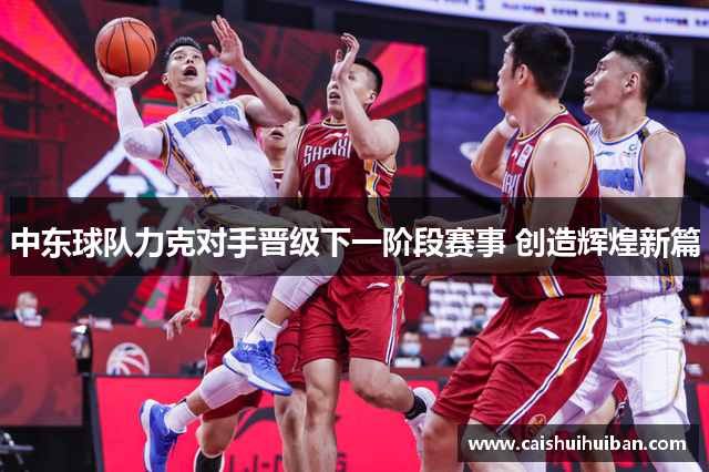 中东球队力克对手晋级下一阶段赛事 创造辉煌新篇
