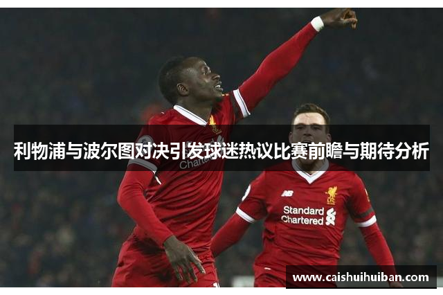 利物浦与波尔图对决引发球迷热议比赛前瞻与期待分析