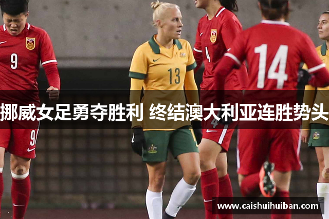挪威女足勇夺胜利 终结澳大利亚连胜势头