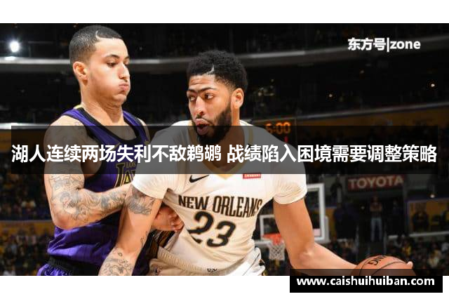 湖人连续两场失利不敌鹈鹕 战绩陷入困境需要调整策略