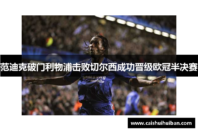 范迪克破门利物浦击败切尔西成功晋级欧冠半决赛