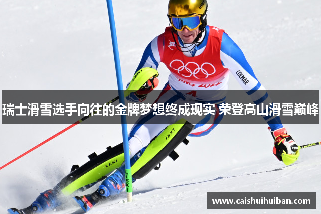 瑞士滑雪选手向往的金牌梦想终成现实 荣登高山滑雪巅峰
