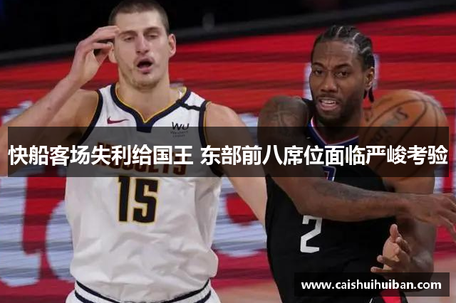 快船客场失利给国王 东部前八席位面临严峻考验