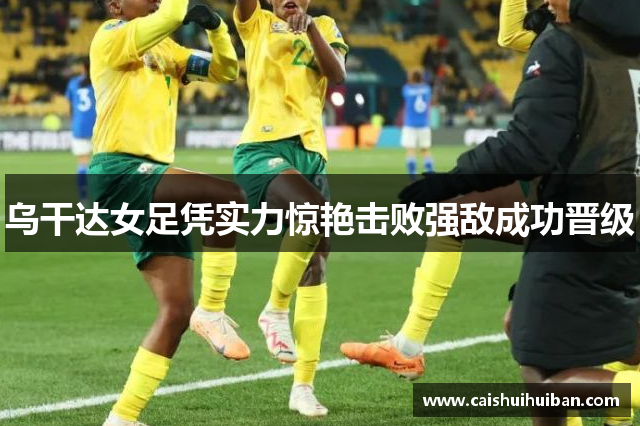 乌干达女足凭实力惊艳击败强敌成功晋级