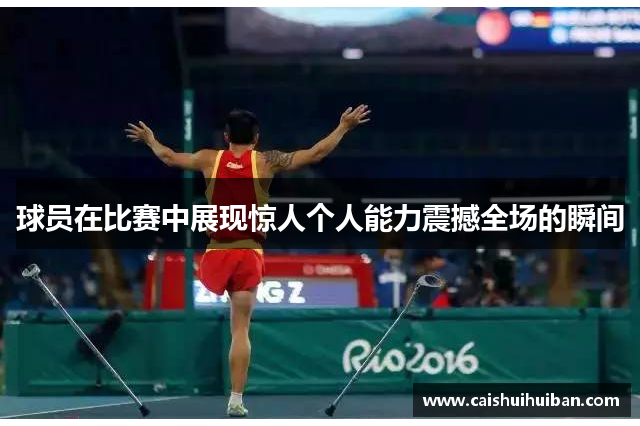 球员在比赛中展现惊人个人能力震撼全场的瞬间