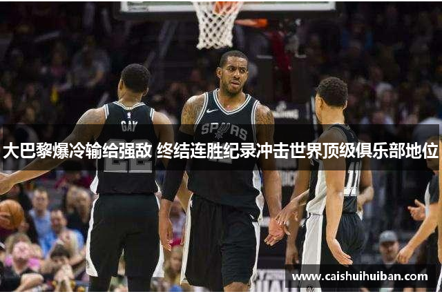 大巴黎爆冷输给强敌 终结连胜纪录冲击世界顶级俱乐部地位