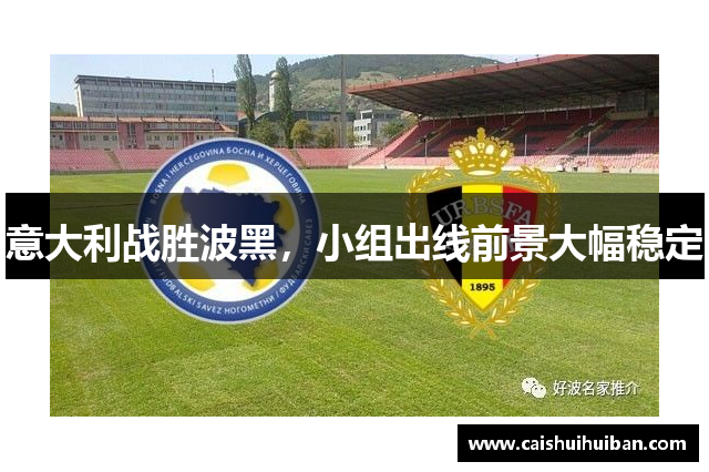 意大利战胜波黑，小组出线前景大幅稳定