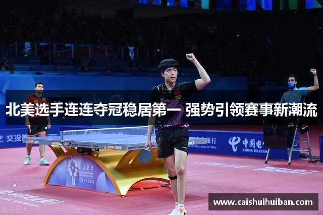 北美选手连连夺冠稳居第一 强势引领赛事新潮流