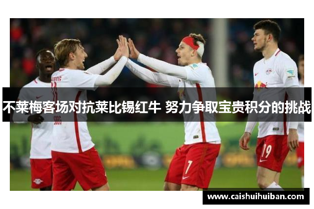 不莱梅客场对抗莱比锡红牛 努力争取宝贵积分的挑战