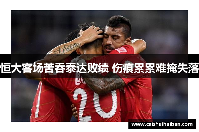 恒大客场苦吞泰达败绩 伤痕累累难掩失落