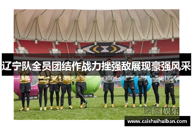 辽宁队全员团结作战力挫强敌展现豪强风采