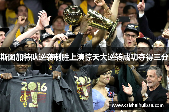 斯图加特队逆袭制胜上演惊天大逆转成功夺得三分