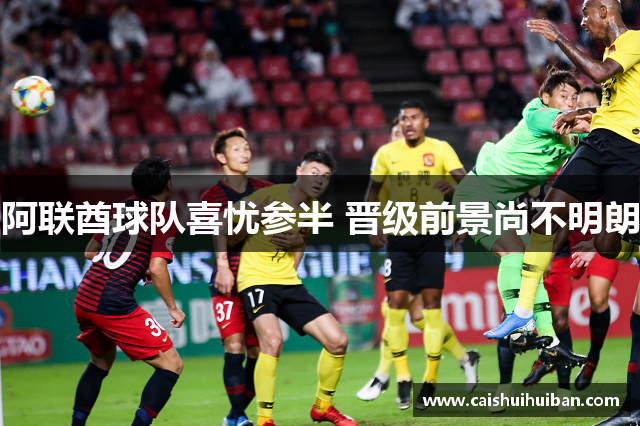 阿联酋球队喜忧参半 晋级前景尚不明朗