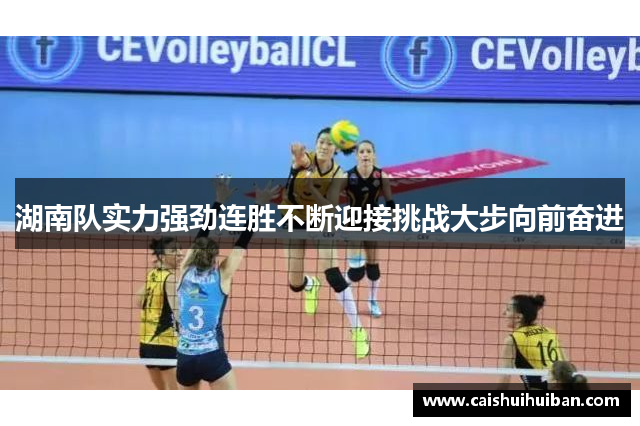 湖南队实力强劲连胜不断迎接挑战大步向前奋进