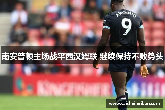 南安普顿主场战平西汉姆联 继续保持不败势头