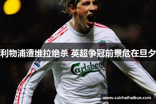 利物浦遭维拉绝杀 英超争冠前景危在旦夕