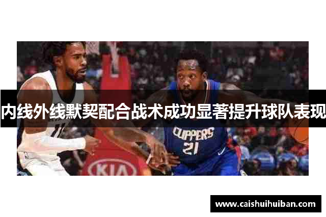 内线外线默契配合战术成功显著提升球队表现