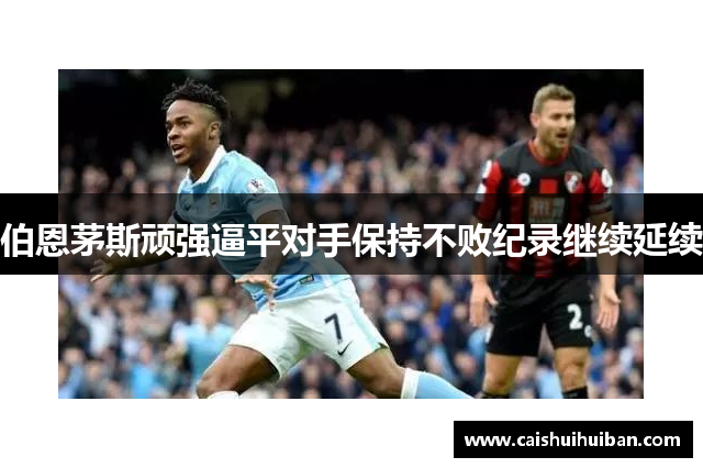伯恩茅斯顽强逼平对手保持不败纪录继续延续