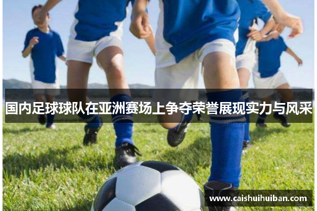 国内足球球队在亚洲赛场上争夺荣誉展现实力与风采
