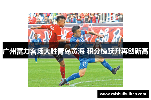 广州富力客场大胜青岛黄海 积分榜跃升再创新高