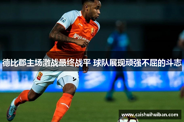 德比郡主场激战最终战平 球队展现顽强不屈的斗志