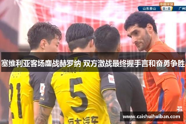 塞维利亚客场鏖战赫罗纳 双方激战最终握手言和奋勇争胜