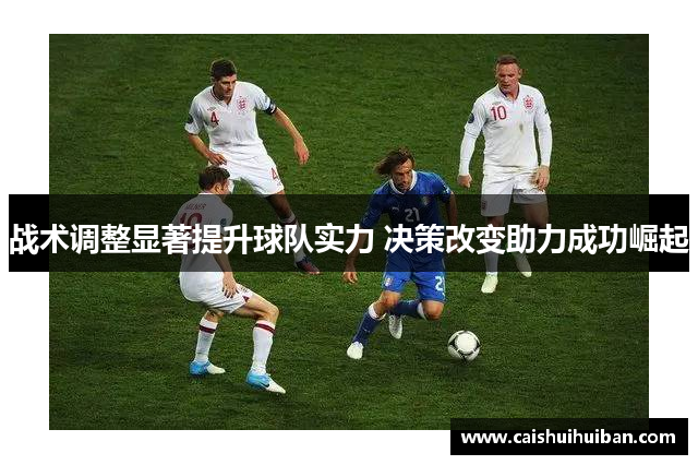 战术调整显著提升球队实力 决策改变助力成功崛起