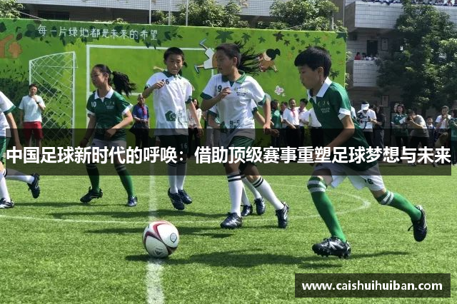 中国足球新时代的呼唤：借助顶级赛事重塑足球梦想与未来