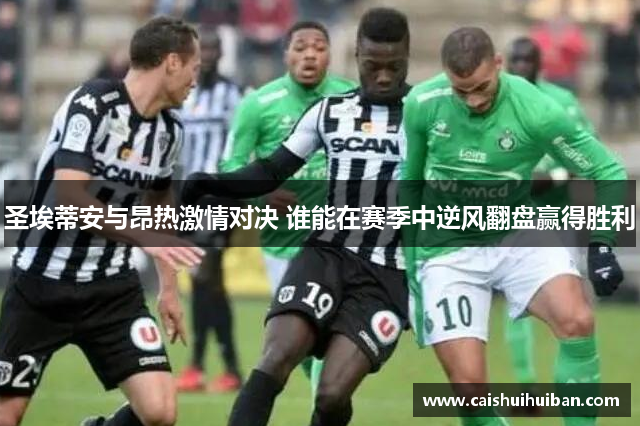 圣埃蒂安与昂热激情对决 谁能在赛季中逆风翻盘赢得胜利