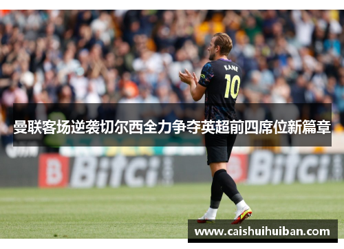 曼联客场逆袭切尔西全力争夺英超前四席位新篇章