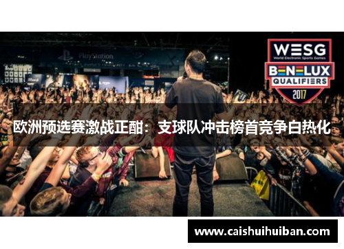 欧洲预选赛激战正酣：支球队冲击榜首竞争白热化
