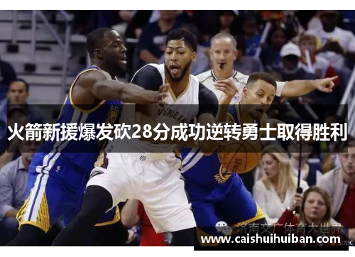 火箭新援爆发砍28分成功逆转勇士取得胜利
