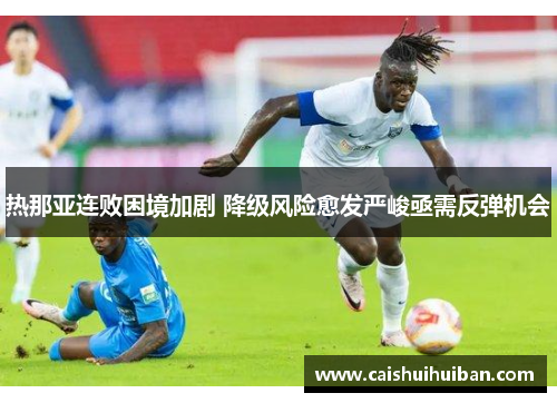 热那亚连败困境加剧 降级风险愈发严峻亟需反弹机会