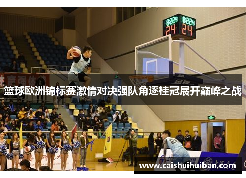 篮球欧洲锦标赛激情对决强队角逐桂冠展开巅峰之战