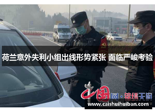 荷兰意外失利小组出线形势紧张 面临严峻考验
