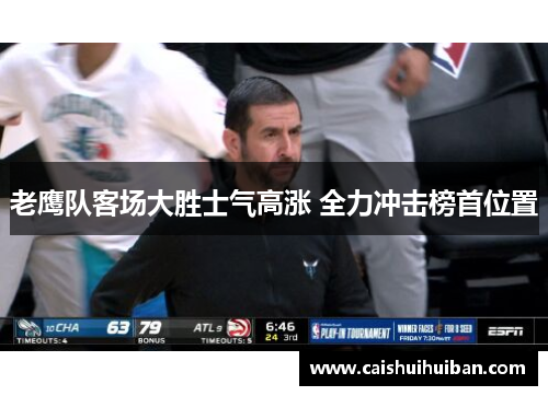 老鹰队客场大胜士气高涨 全力冲击榜首位置