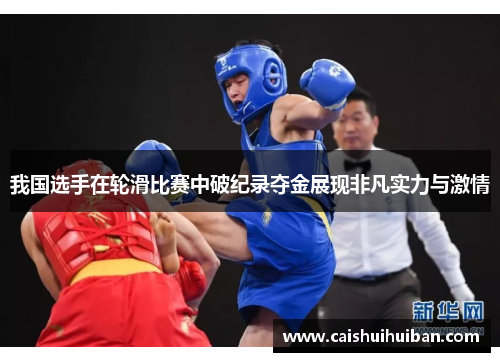 我国选手在轮滑比赛中破纪录夺金展现非凡实力与激情