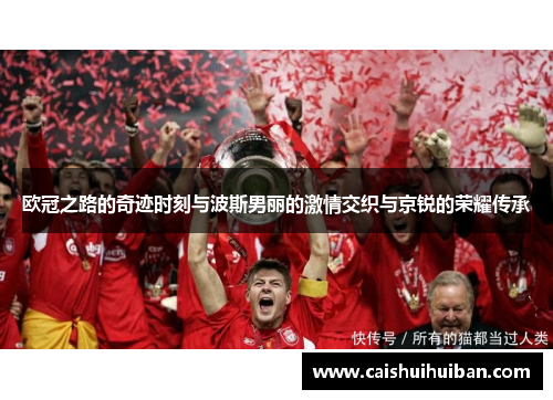 欧冠之路的奇迹时刻与波斯男丽的激情交织与京锐的荣耀传承