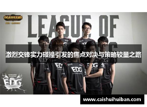 激烈交锋实力碰撞引发的焦点对决与策略较量之路