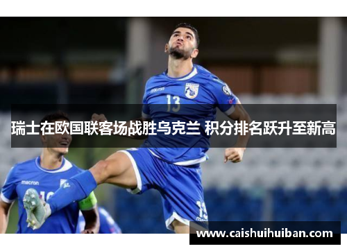 瑞士在欧国联客场战胜乌克兰 积分排名跃升至新高