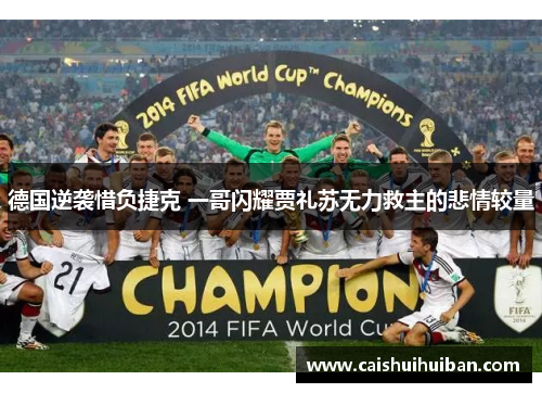 德国逆袭惜负捷克 一哥闪耀贾礼苏无力救主的悲情较量