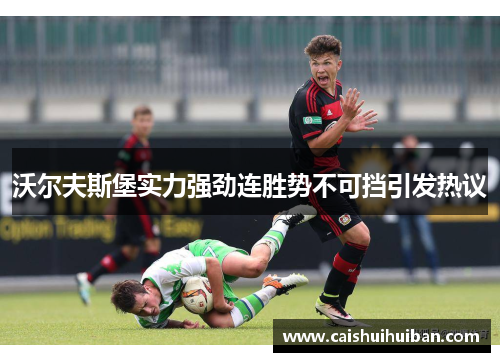 沃尔夫斯堡实力强劲连胜势不可挡引发热议