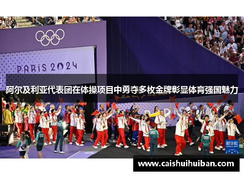 阿尔及利亚代表团在体操项目中勇夺多枚金牌彰显体育强国魅力