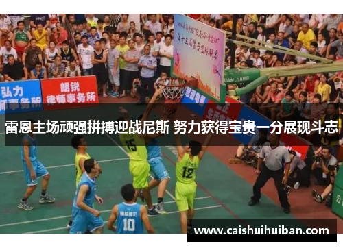 雷恩主场顽强拼搏迎战尼斯 努力获得宝贵一分展现斗志