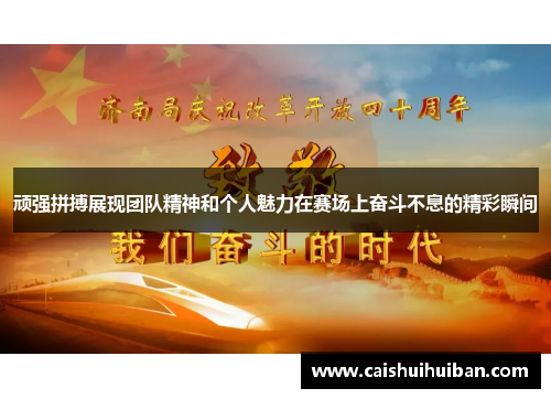 顽强拼搏展现团队精神和个人魅力在赛场上奋斗不息的精彩瞬间