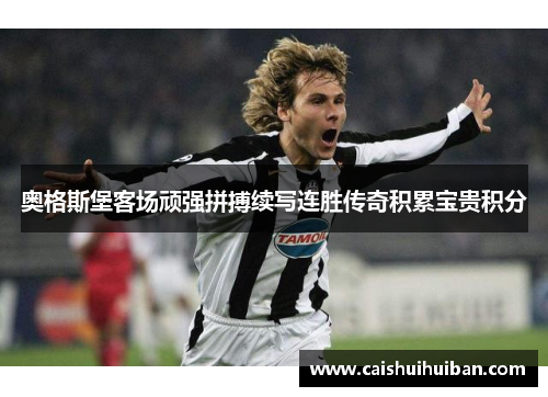 奥格斯堡客场顽强拼搏续写连胜传奇积累宝贵积分