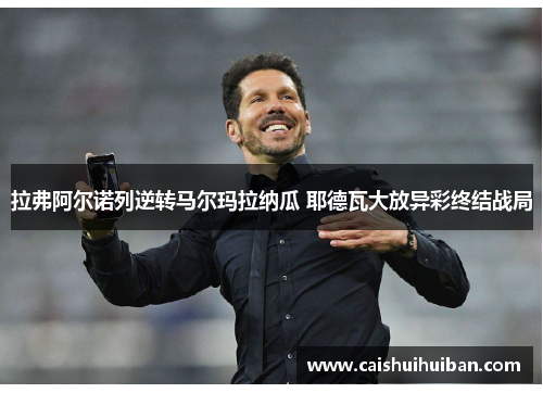 拉弗阿尔诺列逆转马尔玛拉纳瓜 耶德瓦大放异彩终结战局