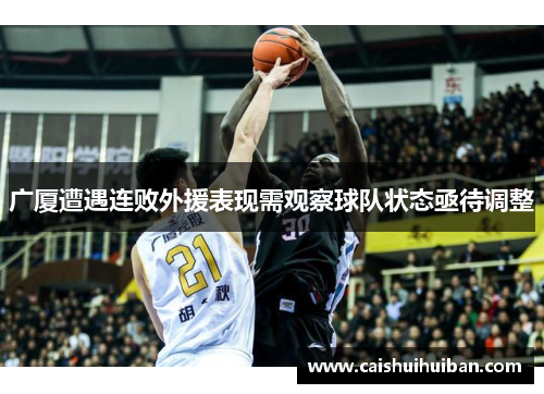 广厦遭遇连败外援表现需观察球队状态亟待调整